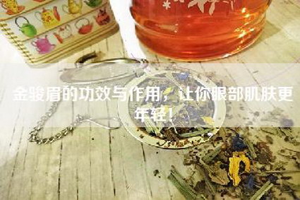 金骏眉的功效与作用，让你眼部肌肤更年轻！