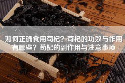 如何正确食用苟杞？苟杞的功效与作用有哪些？苟杞的副作用与注意事项