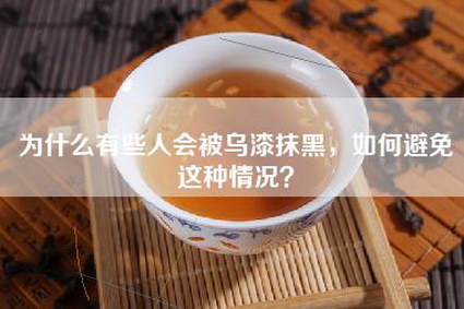 为什么有些人会被乌漆抹黑，如何避免这种情况？