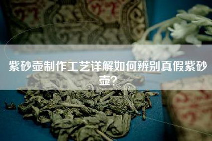 紫砂壶制作工艺详解如何辨别真假紫砂壶？