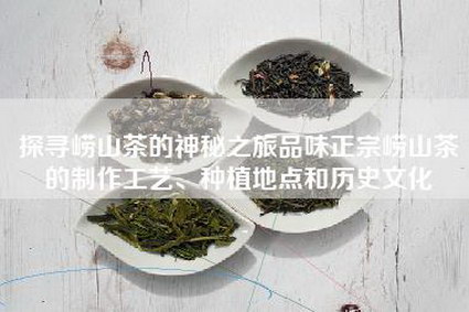 探寻崂山茶的神秘之旅品味正宗崂山茶的制作工艺、种植地点和历史文化