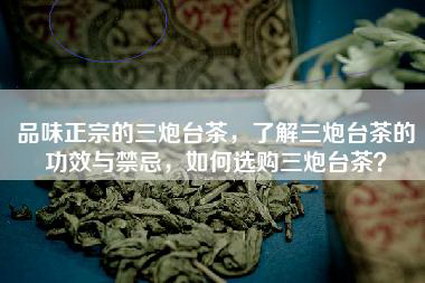 品味正宗的三炮台茶，了解三炮台茶的功效与禁忌，如何选购三炮台茶？